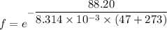f=e^{-\dfrac{88.20}{8.314\times10^{-3}\times(47+273)}}