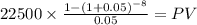 22500 \times \frac{1-(1+0.05)^{-8} }{0.05} = PV\\