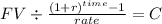 FV \div \frac{(1+r)^{time} -1}{rate} = C\\
