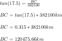 tan(17.5)=\frac{BC}{382100}\\ \\BC=tan(17.5)*382100km\\\\BC=0.315*382100km\\\\BC=120475.66km