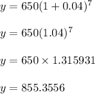 y = 650(1 + 0.04)^7\\\\y = 650(1.04)^7\\\\y = 650 \times 1.315931\\\\y = 855.3556