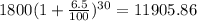1800(1 +  \frac{6.5}{100}) ^{30} = 11905.86