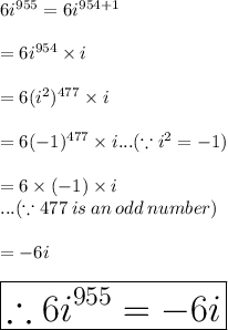 6 {i}^{955}  = 6 {i}^{954 + 1}  \\  \\  = 6 {i}^{954}  \times  {i} \\  \\  = 6( {i}^{2} )^{477}  \times i \\  \\  = 6( - 1)^{477}\times i  ... (\because i^2 =-1)\\  \\  = 6 \times ( - 1) \times i\\... (\because 477\:is \: an \:odd \:number) \\  \\  =  - 6i\\\\\huge \purple {\boxed {\therefore 6 {i}^{955}  =-6i}}