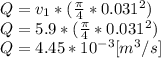 Q=v_{1}*(\frac{\pi }{4}*0.031^{2} ) \\Q = 5.9*(\frac{\pi }{4}*0.031^{2} )\\Q=4.45*10^{-3}[m^{3}/s]