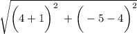 $ \sqrt{ \bigg( 4 + 1 \bigg)^2 \hspace{1mm} + \bigg( - 5 - 4 \bigg ) ^2 $
