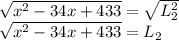 \sqrt{x^{2}-34x+433}=\sqrt{L_{2} ^{2}}  \\\sqrt{x^{2}-34x+433}=L_{2}