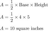 A = \dfrac{1}{2}\times \text{Base}\times \text{Height}\\\\A = \dfrac{1}{2}\times 4\times 5\\\\A = 10\text{ square inches}