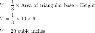 V=\dfrac{1}{3}\times \text{Area of triangular base}\times \text{Height}\\\\V=\dfrac{1}{3}\times 10\times 6\\\\V = 20\text{ cubic inches}