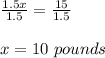 \frac{1.5x}{1.5}=\frac{15}{1.5}\\\\x=10\ pounds