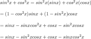 sin^{3}x+cos^{3}x = sin^{2}x(sinx)+cos^{2}x(cosx)\\   \\= (1-cos^{2}x)sinx+(1-sin^{2}x)cosx\\  \\= sinx-sinxcos^{2}x+cosx-sin^{2}xcosx\\  \\=sinx-sin^{2}xcosx+cosx-sinxcos^{2}x\\