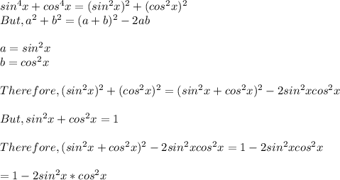 sin^{4}x+ cos^{4}x=(sin^{2}x)^{2} + (cos^2}x)^{2} \\But , a^{2} +b^{2}=(a+b)^{2}-2ab\\  \\a = sin^{2}x\\ b = cos^{2}x\\\\Therefore, (sin^{2}x)^{2} + (cos^2}x)^{2} = (sin^{2}x+cos^{2}x)^{2}-2sin^{2}xcos^{2}x \\\\But, sin^{2}x+cos^{2}x = 1\\\\Therefore, (sin^{2}x+cos^{2}x)^{2}-2sin^{2}xcos^{2}x = 1 - 2sin^{2}xcos^{2}x\\\\= 1 - 2sin^{2}x*cos^{2}x
