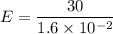 E=\dfrac{30}{1.6\times10^{-2}}