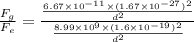 \frac{F_g}{F_e}=\frac{\frac{6.67\times 10^{-11}\times (1.67\times 10^{-27})^2}{d^2}}{\frac{8.99\times 10^9\times (1.6\times 10^{-19})^2}{d^2}}