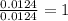 \frac{0.0124}{0.0124}=1