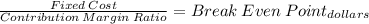 \frac{Fixed\:Cost}{Contribution \:Margin \:Ratio} = Break\: Even\: Point_{dollars}