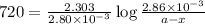 720=\frac{2.303}{2.80\times 10^{-3}}\log\frac{2.86\times 10^{-3}}{a-x}