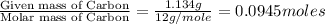\frac{\text{Given mass of Carbon}}{\text{Molar mass of Carbon}}=\frac{1.134g}{12g/mole}=0.0945moles