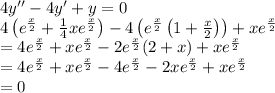 4y''-4y'+y=0\\4\left (e^{\frac{x}{2}}+\frac{1}{4}xe^{\frac{x}{2}}  \right )-4\left (  e^{\frac{x}{2}}\left ( 1+\frac{x}{2} \right )\right )+xe^{\frac{x}{2}}\\=4e^{\frac{x}{2}}+xe^{\frac{x}{2}}-2e^{\frac{x}{2}}(2+x)+xe^{\frac{x}{2}}\\=4e^{\frac{x}{2}}+xe^{\frac{x}{2}}-4e^{\frac{x}{2}}-2xe^{\frac{x}{2}}+xe^{\frac{x}{2}}\\=0
