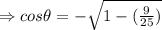 \Rightarrow cos\theta = -\sqrt{1-(\frac{9}{25}) }