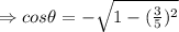 \Rightarrow cos\theta = -\sqrt{1-(\frac{3}{5})^2 }