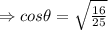 \Rightarrow cos\theta = \sqrt{\frac{16}{25} }
