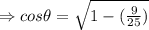\Rightarrow cos\theta = \sqrt{1-(\frac{9}{25}) }