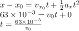 x - x_0 = v_{x_0} t + \frac{1}{2}a_x t^2\\63 \times 10^{-3} = v_0t + 0\\t = \frac{63\times 10^{-3}}{v_0}