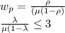 w_{p}  = \frac{\rho }{(\mu (1 -\rho)  } \\ \frac{\lambda }{\mu (1 - \lambda  } \leq 3