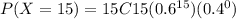 P(X=15)=15C15(0.6^{15}) (0.4^{0})