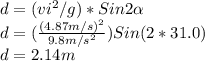 d=(vi^{2} /g)*Sin2\alpha\\ d=(\frac{(4.87m/s)^{2} }{9.8m/s^{2} } )Sin(2*31.0)\\d=2.14m
