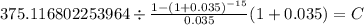 375.116802253964 \div \frac{1-(1+0.035)^{-15} }{0.035}(1+0.035) = C\\