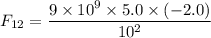 F_{12}=\dfrac{9\times10^{9}\times5.0\times(-2.0)}{10^2}