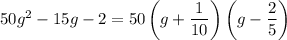 50g^2 - 15g - 2=50\left(g+\dfrac{1}{10}\right)\left(g-\dfrac{2}{5}\right)