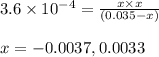 3.6\times 10^{-4}=\frac{x\times x}{(0.035-x)}\\\\x=-0.0037,0.0033