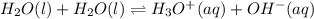 H_2O(l)+H_2O(l)\rightleftharpoons H_3O^+(aq)+OH^-(aq)