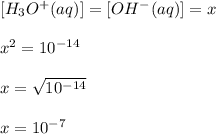 [H_3O^+(aq)]=[OH^-(aq)]=x\\\\x^2=10^{-14}\\\\x=\sqrt{10^{-14}}\\\\x=10^{-7}