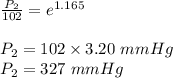 \frac{P_2}{102}=e^{1.165}\\\\P_2=102\times 3.20\ mmHg\\P_2=327\ mmHg