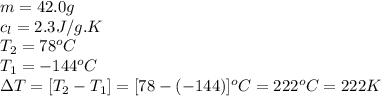 m=42.0g\\c_l=2.3J/g.K\\T_2=78^oC\\T_1=-144^oC\\\Delta T=[T_2-T_1]=[78-(-144)]^oC=222^oC=222K