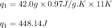 q_1=42.0g\times 0.97J/g.K\times 11K\\\\q_1=448.14J