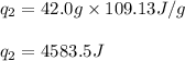 q_2=42.0g\times 109.13J/g\\\\q_2=4583.5J