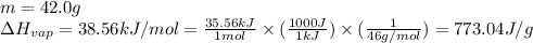 m=42.0g\\\Delta H_{vap}=38.56kJ/mol=\frac{35.56kJ}{1mol}\times (\frac{1000J}{1kJ})\times (\frac{1}{46g/mol})=773.04J/g
