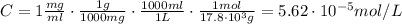 C = 1 \frac{mg}{ml} \cdot \frac{1 g}{1000 mg} \cdot \frac{1000 ml}{1 L} \cdot \frac{1 mol}{17.8\cdot 10^{3} g} = 5.62 \cdot 10^{-5} mol/L