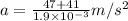 a=\frac{47+41}{1.9\times 10^{-3}}m/s^2