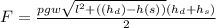 F = \frac{pgw\sqrt{l^{2} + ((h_{d}) - h(s)) } (h_{d}+h_{s})   }{2}