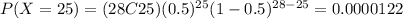 P(X=25)=(28C25)(0.5)^{25} (1-0.5)^{28-25}=0.0000122