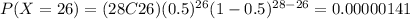 P(X=26)=(28C26)(0.5)^{26} (1-0.5)^{28-26}=0.00000141