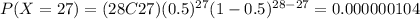P(X=27)=(28C27)(0.5)^{27} (1-0.5)^{28-27}=0.000000104