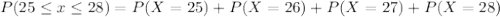 P(25 \leq x \leq 28)=P(X=25)+P(X=26)+P(X=27)+P(X=28)