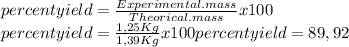 \\\\percent yield=\frac{Experimental.mass}{Theorical.mass}x100\\percent yield=\frac{1,25Kg}{1,39Kg}x100percent yield=89,92