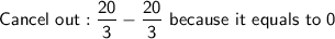 \mathsf{Cancel\ out: \dfrac{20}{3}-\dfrac{20}{3}\ because\ it\ equals\ to\ 0}